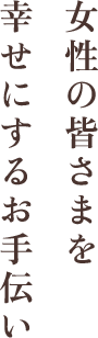 女性の皆さまを幸せにするお手伝い